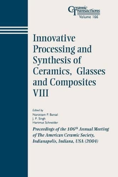 Innovative Processing and Synthesis of Ceramics, Glasses and Composites VIII: Proceedings of the 106th Annual Meeting of The American Ceramic Society, Indianapolis, Indiana, USA 2004 by Narottam P. Bansal 9781574981872