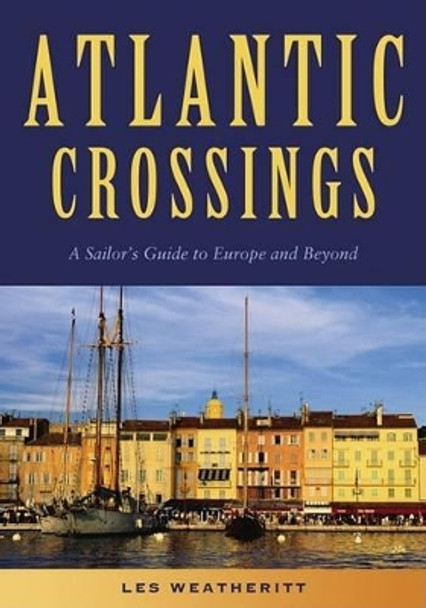 Atlantic Crossings: A Sailor's Guide to Europe and Beyond by Les Weatheritt 9781574092318