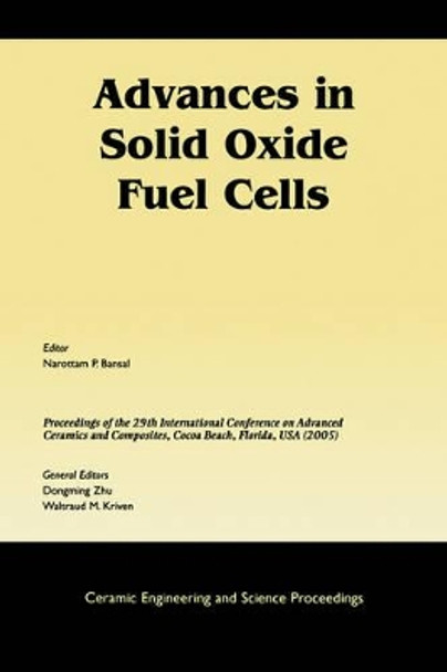 Advances in Solid Oxide Fuel Cells: A Collection of Papers Presented at the 29th International Conference on Advanced Ceramics and Composites, Jan 23-28, 2005, Cocoa Beach, FL by Narottam P. Bansal 9781574982343