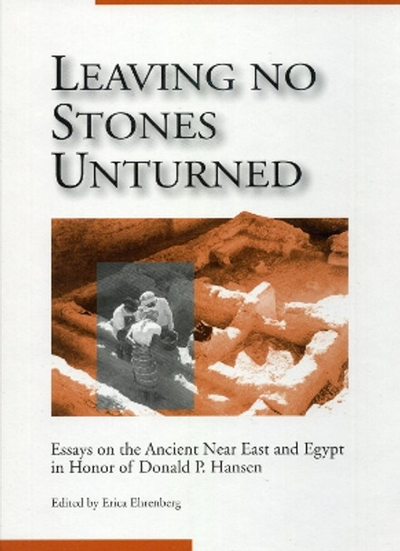 Leaving No Stones Unturned: Essays on the Ancient Near East and Egypt in Honor of Donald P. Hansen by Erica Ehrenberg 9781575060552