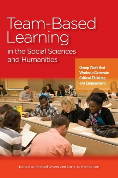 Team-Based Learning in the Social Sciences and Humanities: Group Work that Works to Generate Critical Thinking and Engagement by Michael Sweet 9781579226107