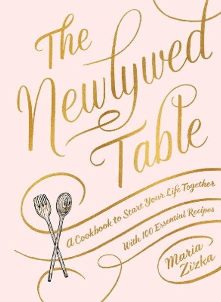 The Newlywed Table: A Cookbook to Start Your Life Together by Maria Zizka 9781579657987