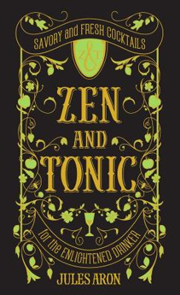 Zen and Tonic: Savory and Fresh Cocktails for the Enlightened Drinker by Jules Aron 9781581573077