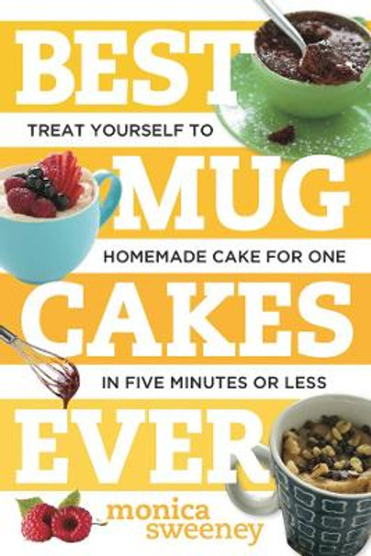 Best Mug Cakes Ever: Treat Yourself to Homemade Cake for One In Five Minutes or Less by Monica Sweeney 9781581572735