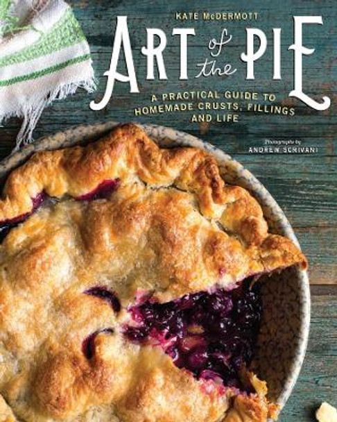 Art of the Pie: A Practical Guide to Homemade Crusts, Fillings, and Life by Kate McDermott 9781581573275