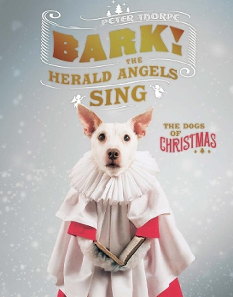 Bark! The Herald Angels Sing: The Dogs of Christmas by Peter Thorpe 9781581574166