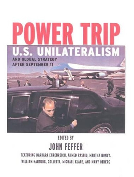 Power Trip: U.S. Unilateralism and Global Strategy After September 11 by John Feffer 9781583225790