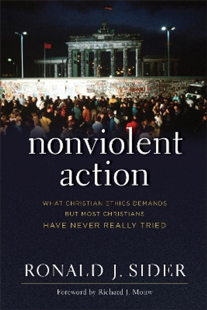 Nonviolent Action: What Christian Ethics Demands but Most Christians Have Never Really Tried by Ronald J. Sider 9781587433665