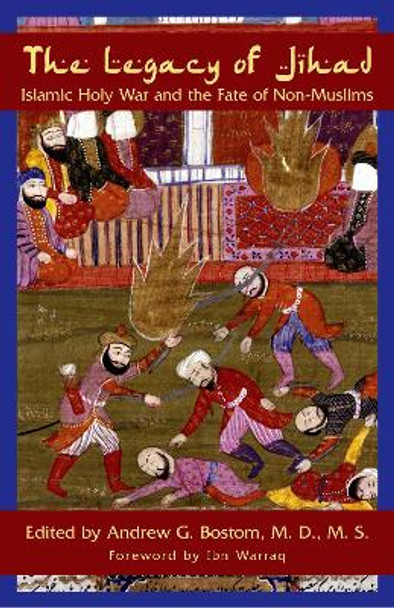 The Legacy of Jihad: Islamic Holy War and the Fate of Non-Muslims by Andrew G. Bostom 9781591026020