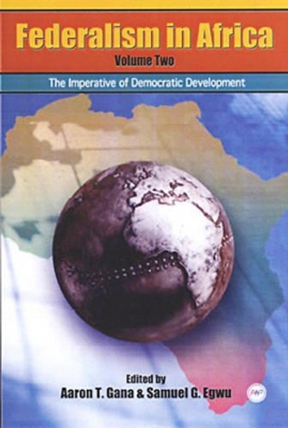 Federalism In Africa Vol. 2: The Imperative of Democratic Development by Aaron T. Gana 9781592210800