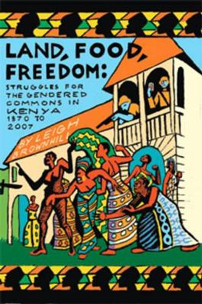 Land, Food, Freedom: Struggles for the Gendered Commons in Kenya, 1870 to 2007 by Leigh Brownhill 9781592216918
