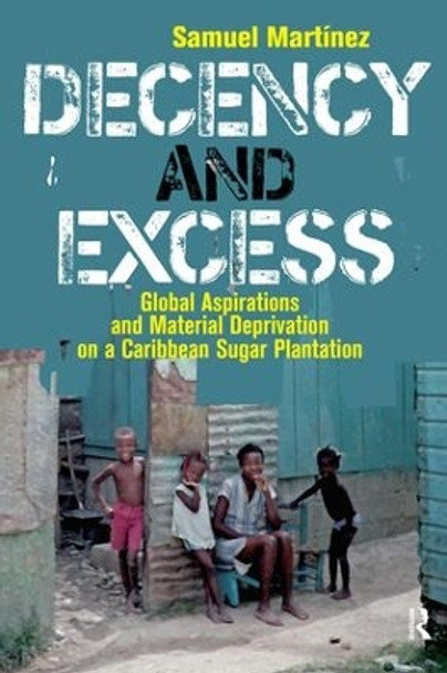 Decency and Excess: Global Aspirations and Material Deprivation on a Caribbean Sugar Plantation by Samuel Martinez 9781594511882