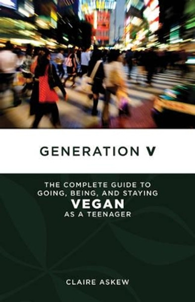 Generation V: The Complete Guide to Going, Being, and Staying Vegan as a Teenager by Claire Askew 9781604863383