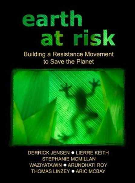 Earth At Risk: Building a Resistance Movement to Save the Planet by Derrick Jensen 9781604866742