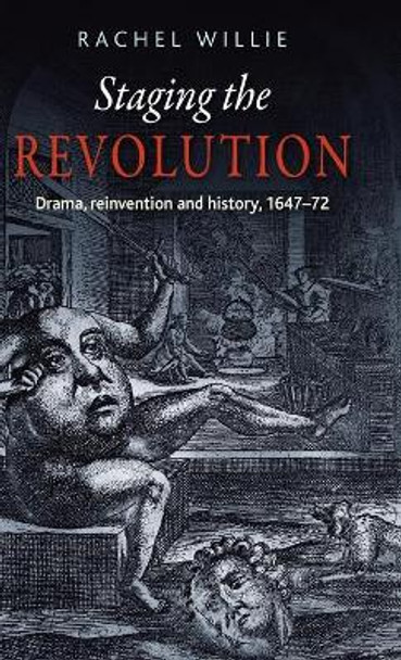 Staging the Revolution: Drama, Reinvention and History, 1647-72 by Rachel Willie