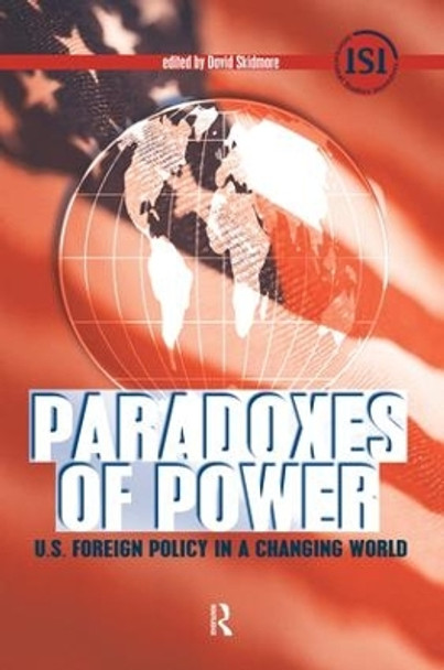 Paradoxes of Power: U.S. Foreign Policy in a Changing World by David Skidmore 9781594514036