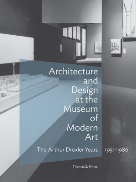 Architecture and Design at the Museum of Modern Art - The Arthur Drexler Years, 1951-1986 by Thomas S. Hines 9781606065815