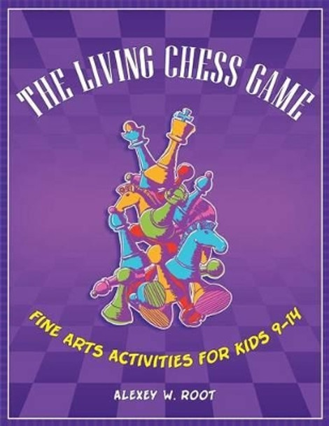 The Living Chess Game: Fine Arts Activities for Kids 9-14 by Alexey W. Root 9781598843804