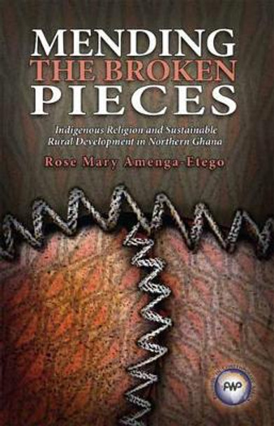 Mending The Broken Pieces: Indigenous Religion and Sustainable Rural Development in Northern Ghana by Rose Mary Amenga-Etego 9781592218141