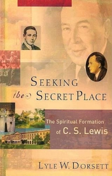 Seeking the Secret Place: The Spiritual Formation of C. S. Lewis by Lyle W. Dorsett 9781587431227