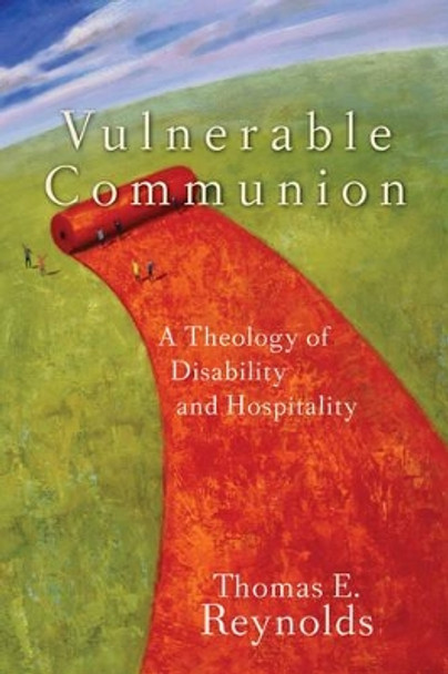 Vulnerable Communion: A Theology of Disability and Hospitality by Thomas E. Reynolds 9781587431777