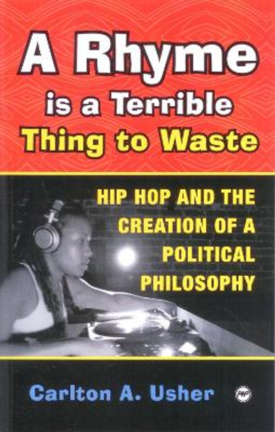 A Rhyme Is A Terrible Thing To Waste: Hip Hop Culture and the Creation of a Political Pihlosophy by Carlton A. Usher 9781592213184