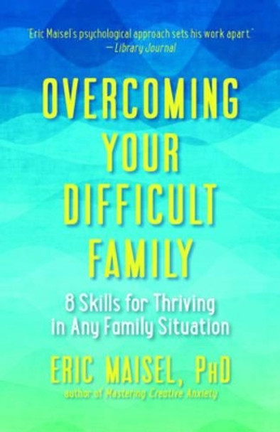 Overcoming Your Difficult Family: 8 Skills for Thriving in Any Family Situation by Eric Maisel 9781608684519