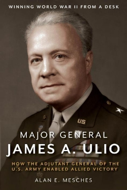 Major General James Ulio: Winning the War by Alan Mesches 9781612008264