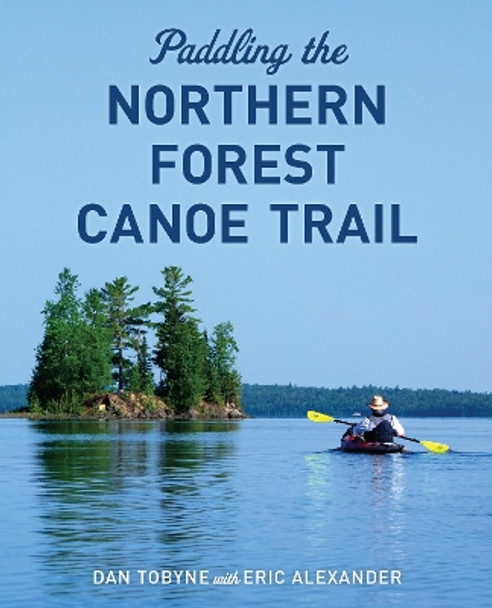 Paddling the Northern Forest Canoe Trail by Dan Tobyne 9781608936922