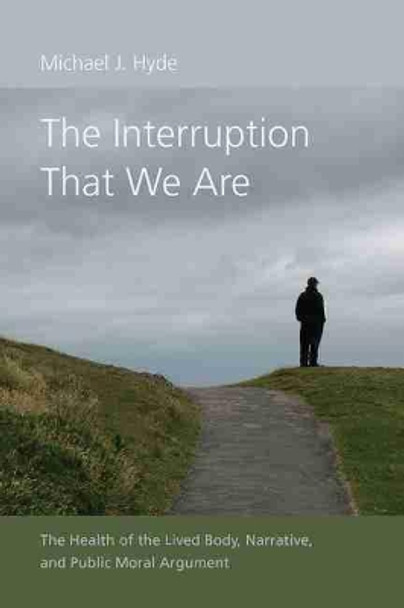 The Interruption That We Are: The Health of the Lived Body, Narrative, and Public Moral Argument by Michael J. Hyde 9781611177077