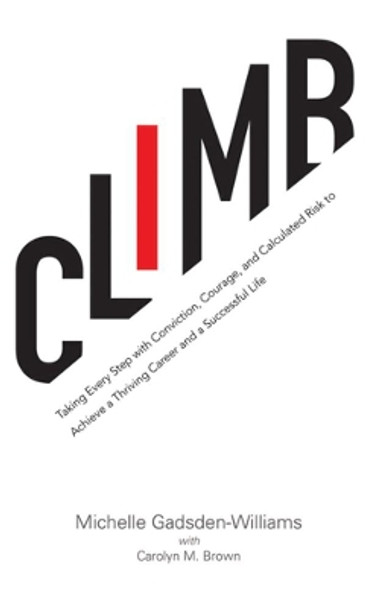 Climb: Taking Every Step with Conviction, Courage, and Calculated Risk to Achieve a Thriving Career and a Successful Life by Michelle Gadsden-Williams 9781617756245