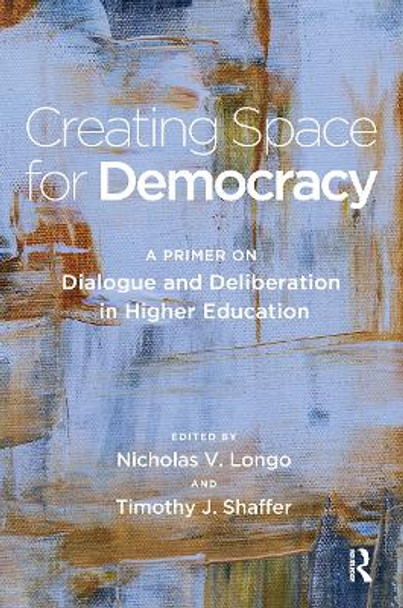 Creating Space for Democracy: A Primer on Dialogue and Deliberation in Higher Education by Timothy J. Shaffer 9781620369272