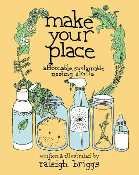 Make Your Place: Affordable, Sustainable Nesting Skills by Raleigh Briggs 9781621061250