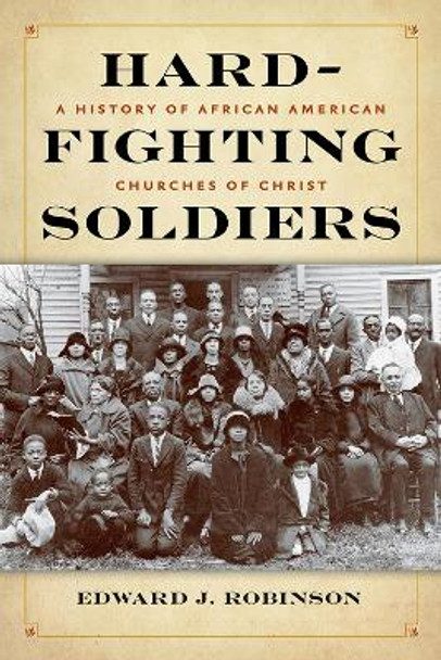 Hard-Fighting Soldiers: A History of African American Churches of Christ by Edward J. Robinson 9781621904908