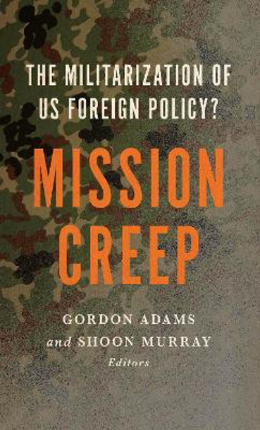 Mission Creep: The Militarization of US Foreign Policy? by Gordon Adams 9781626160934
