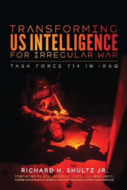 Transforming US Intelligence for Irregular War: Task Force 714 in Iraq by Richard H. Shultz 9781626167643