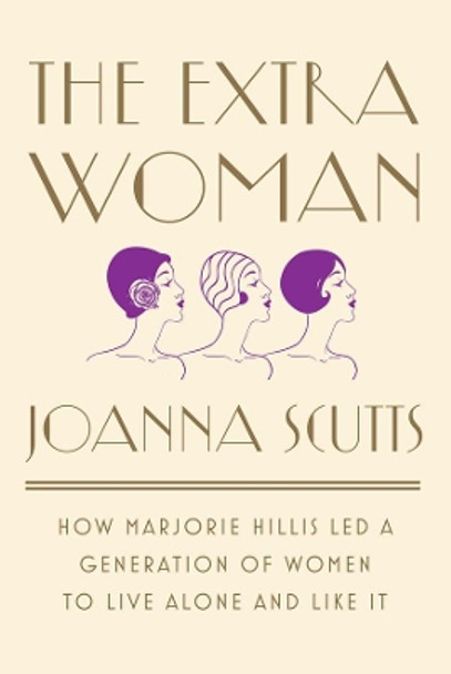 The Extra Woman: How Marjorie Hillis Led a Generation of Women to Live Alone and Like It by Joanna Scutts 9781631492730