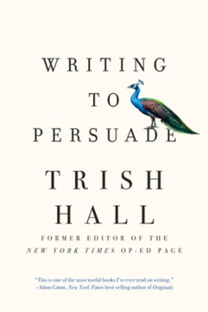 Writing to Persuade: How to Bring People Over to Your Side by Trish Hall 9781631497872