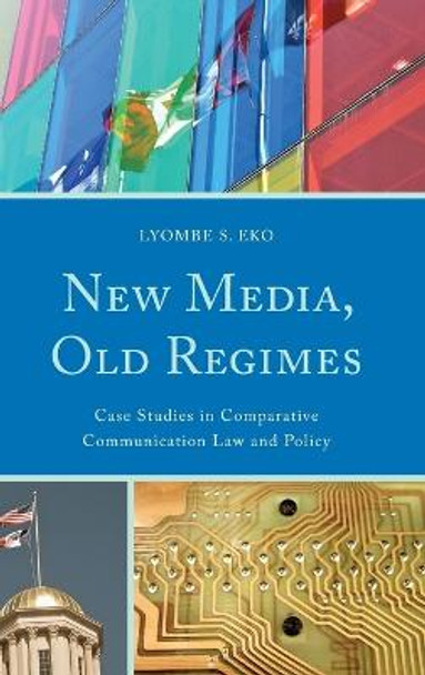 New Media, Old Regimes: Case Studies in Comparative Communication Law and Policy by Lyombe S. Eko