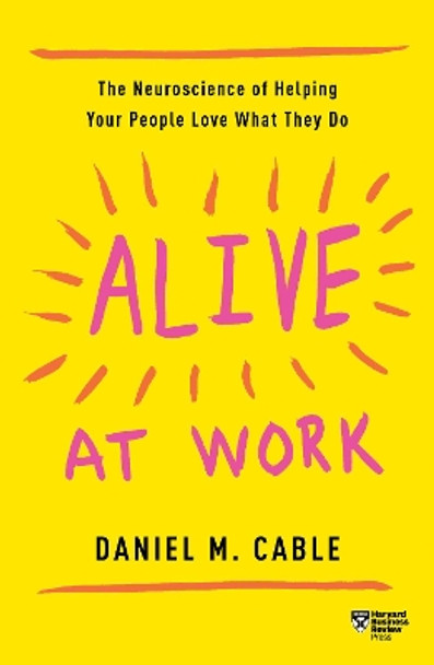 Alive at Work: The Neuroscience of Helping Your People Love What They Do by Daniel M. Cable 9781633697669