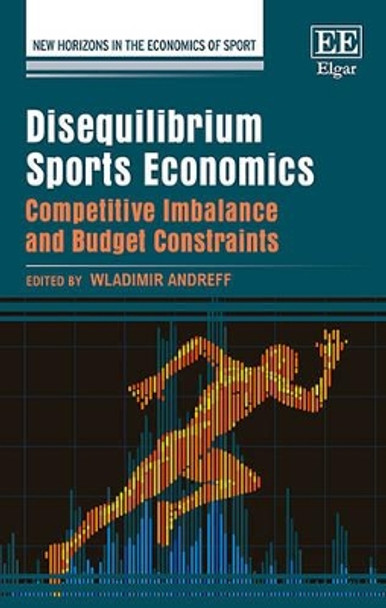 Disequilibrium Sports Economics: Competitive Imbalance and Budget Constraints by Wladimir Andreff 9781783479351