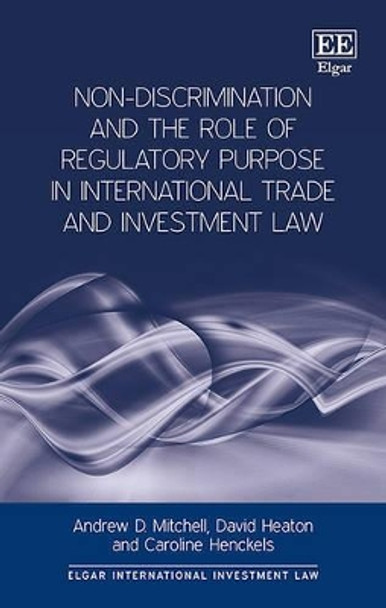 Non-Discrimination and the Role of Regulatory Purpose in International Trade and Investment Law by Andrew D. Mitchell 9781785368103