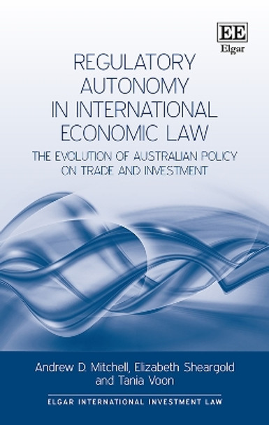 Regulatory Autonomy in International Economic Law: The Evolution of Australian Policy on Trade and Investment by Andrew D. Mitchell 9781785368165