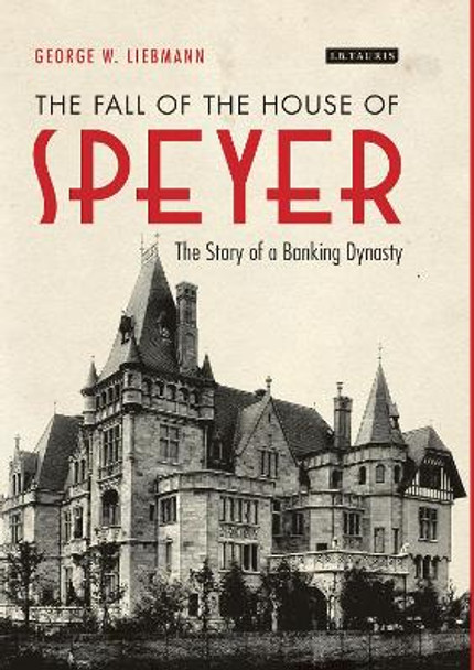 The Fall of the House of Speyer: The Story of a Banking Dynasty by George W. Liebmann 9781784531768