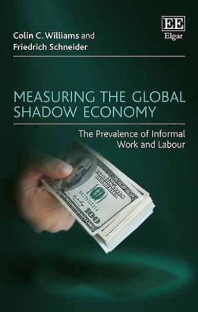 Measuring the Global Shadow Economy: The Prevalence of Informal Work and Labour by Colin C. Williams 9781784717988