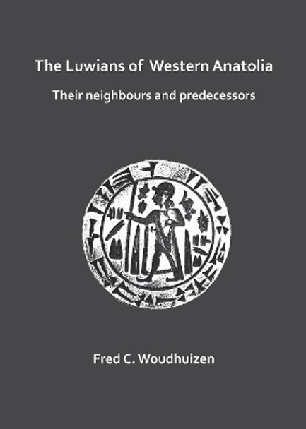 The Luwians of Western Anatolia: Their Neighbours and Predecessors by Fred Woudhuizen 9781784918279