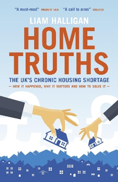 Home Truths: The UK's chronic housing shortage - how it happened, why it matters and the way to solve it by Liam Halligan 9781785904691