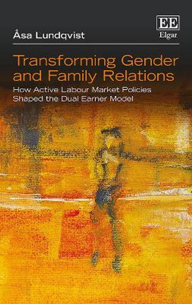 Transforming Gender and Family Relations: How Active Labour Market Policies Shaped the Dual Earner Model by Asa Lundqvist 9781786436283