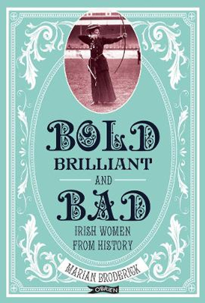 Bold, Brilliant and Bad: Irish Women from History by Marian Broderick 9781788490184