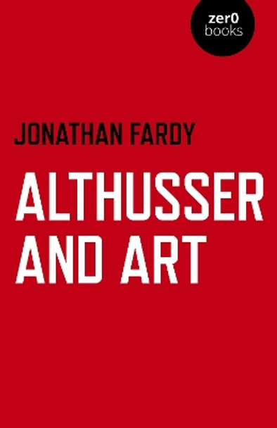 Althusser and Art: Political and Aesthetic Theory by Jonathan R Fardy 9781789043075